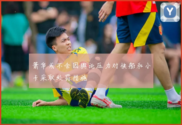 萧华或不会因舆论压力对快船和小卡采取处罚措施