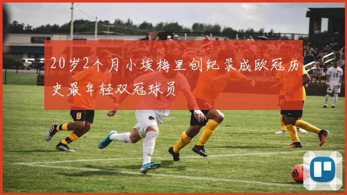 20岁2个月小埃梅里创纪录成欧冠历史最年轻双冠球员