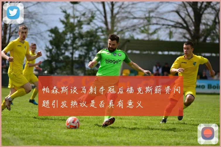 帕森斯谈马刺夺冠后福克斯薪资问题引发热议是否真有意义