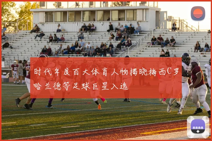 时代年度百大体育人物揭晓梅西C罗哈兰德等足球巨星入选