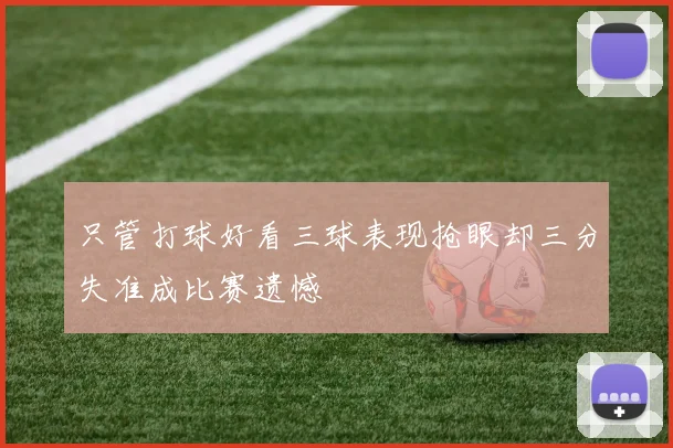 只管打球好看三球表现抢眼却三分失准成比赛遗憾