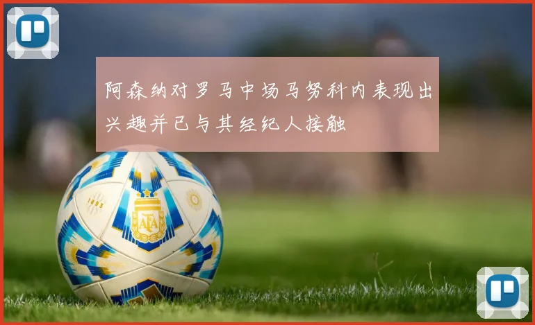 阿森纳对罗马中场马努科内表现出兴趣并已与其经纪人接触