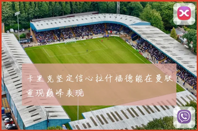 卡里克坚定信心拉什福德能在曼联重现巅峰表现