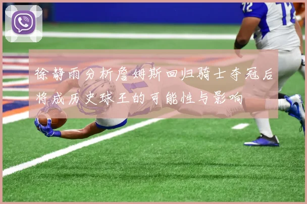 徐静雨分析詹姆斯回归骑士夺冠后将成历史球王的可能性与影响