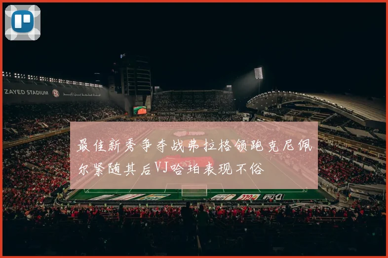 最佳新秀争夺战弗拉格领跑克尼佩尔紧随其后VJ哈珀表现不俗
