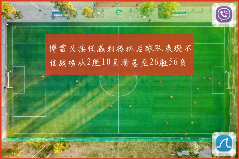 博雷戈接任威利格林后球队表现不佳战绩从2胜10负滑落至26胜56负
