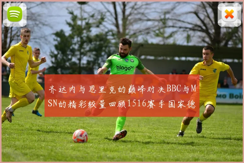 齐达内与恩里克的巅峰对决BBC与MSN的精彩较量回顾1516赛季国家德比