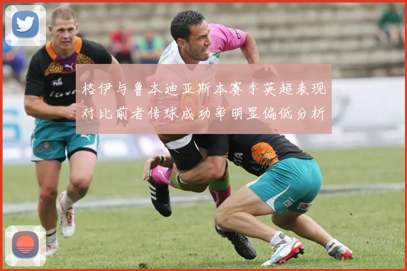格伊与鲁本迪亚斯本赛季英超表现对比前者传球成功率明显偏低分析